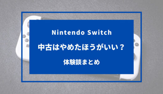 【体験談】Switchの中古はやめたほうがいい！デメリットや注意点まとめ